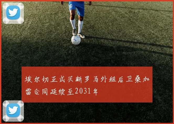埃尔切正式买断罗马外租后卫桑加雷合同延续至2031年