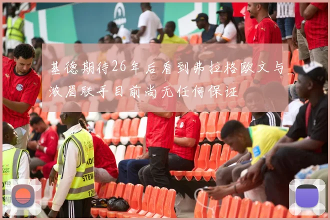 基德期待26年后看到弗拉格欧文与浓眉联手目前尚无任何保证